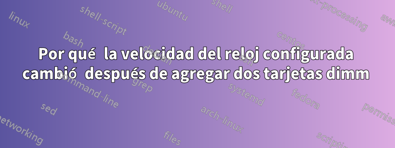 Por qué la velocidad del reloj configurada cambió después de agregar dos tarjetas dimm