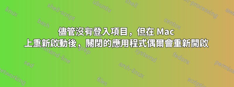 儘管沒有登入項目，但在 Mac 上重新啟動後，關閉的應用程式偶爾會重新開啟