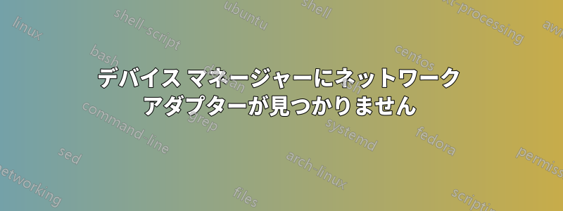 デバイス マネージャーにネットワーク アダプターが見つかりません