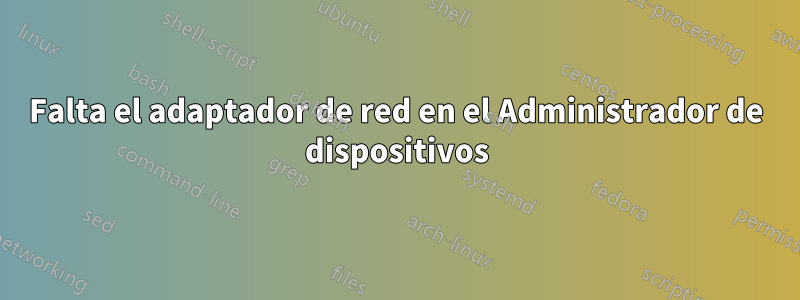 Falta el adaptador de red en el Administrador de dispositivos