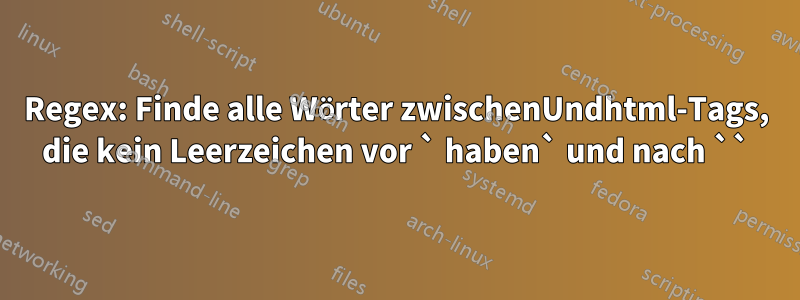 Regex: Finde alle Wörter zwischenUndhtml-Tags, die kein Leerzeichen vor ` haben` und nach ``