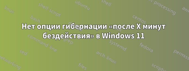 Нет опции гибернации «после X минут бездействия» в Windows 11