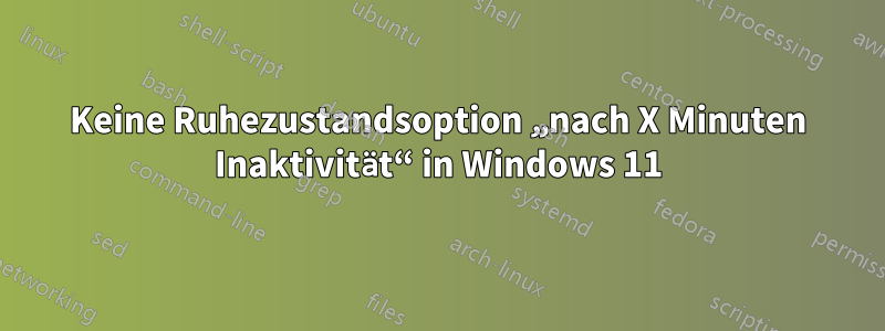 Keine Ruhezustandsoption „nach X Minuten Inaktivität“ in Windows 11