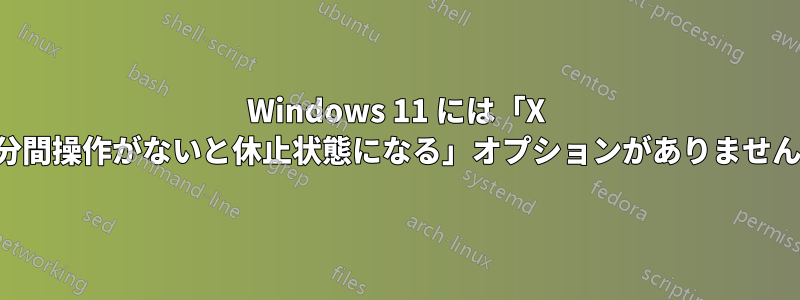 Windows 11 には「X 分間操作がないと休止状態になる」オプションがありません