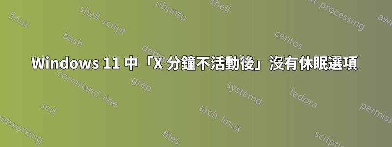 Windows 11 中「X 分鐘不活動後」沒有休眠選項