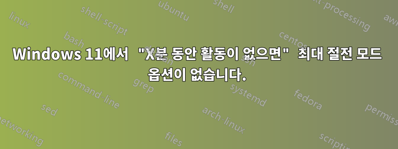 Windows 11에서 "X분 동안 활동이 없으면" 최대 절전 모드 옵션이 없습니다.