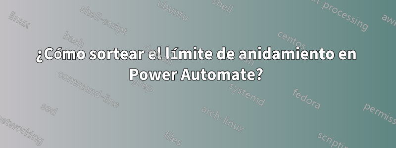 ¿Cómo sortear el límite de anidamiento en Power Automate?