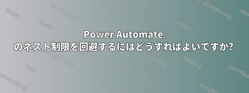 Power Automate のネスト制限を回避するにはどうすればよいですか?