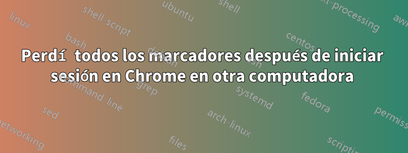 Perdí todos los marcadores después de iniciar sesión en Chrome en otra computadora