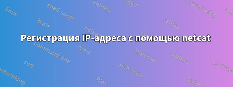 Регистрация IP-адреса с помощью netcat