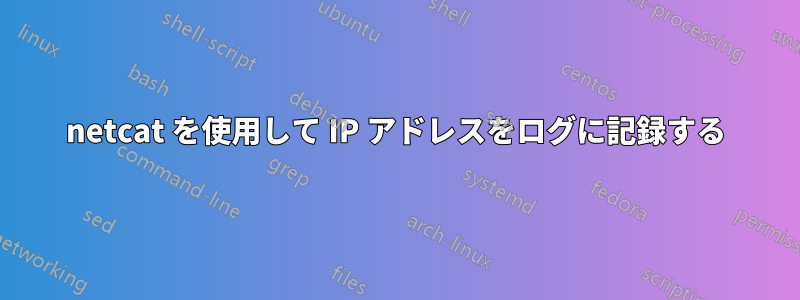 netcat を使用して IP アドレスをログに記録する