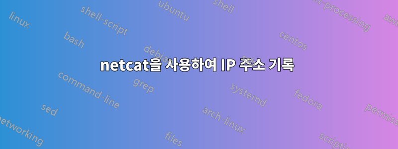 netcat을 사용하여 IP 주소 기록