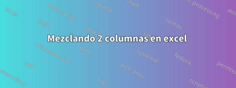 Mezclando 2 columnas en excel