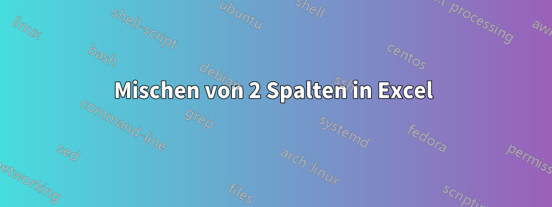 Mischen von 2 Spalten in Excel