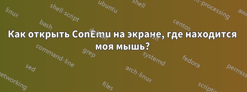 Как открыть ConEmu на экране, где находится моя мышь?