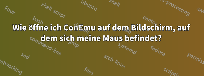 Wie öffne ich ConEmu auf dem Bildschirm, auf dem sich meine Maus befindet?