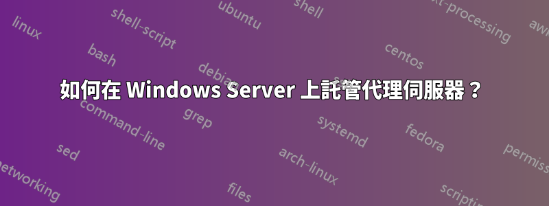 如何在 Windows Server 上託管代理伺服器？