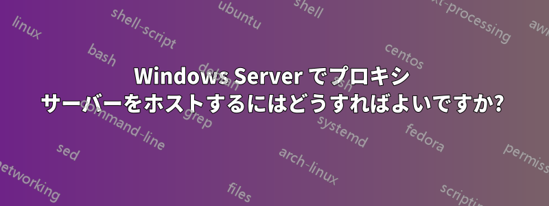 Windows Server でプロキシ サーバーをホストするにはどうすればよいですか?