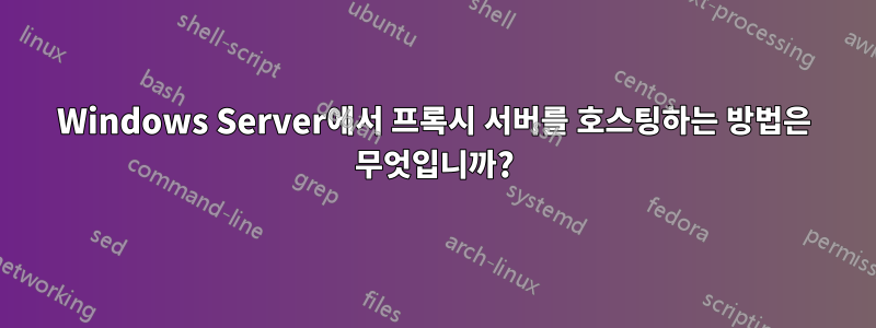 Windows Server에서 프록시 서버를 호스팅하는 방법은 무엇입니까?