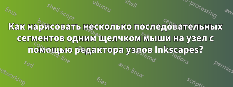 Как нарисовать несколько последовательных сегментов одним щелчком мыши на узел с помощью редактора узлов Inkscapes?