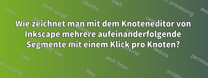 Wie zeichnet man mit dem Knoteneditor von Inkscape mehrere aufeinanderfolgende Segmente mit einem Klick pro Knoten?