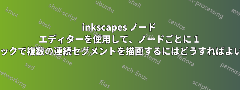 inkscapes ノード エディターを使用して、ノードごとに 1 回のクリックで複数の連続セグメントを描画するにはどうすればよいですか?