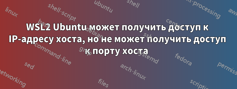 WSL2 Ubuntu может получить доступ к IP-адресу хоста, но не может получить доступ к порту хоста 