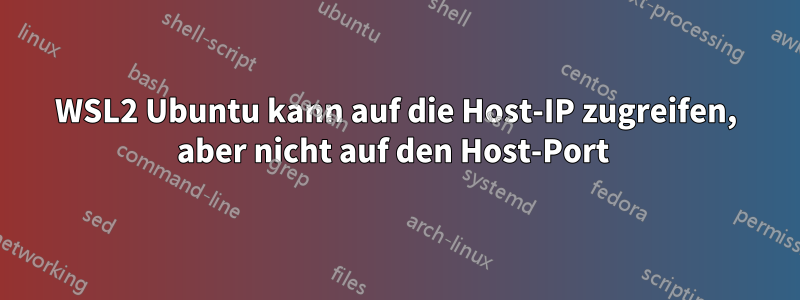 WSL2 Ubuntu kann auf die Host-IP zugreifen, aber nicht auf den Host-Port 