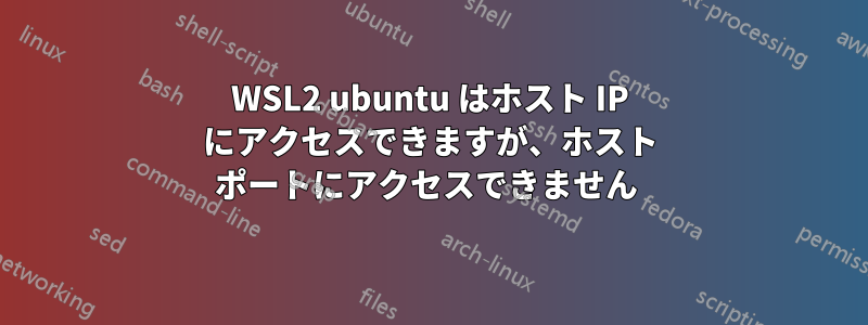 WSL2 ubuntu はホスト IP にアクセスできますが、ホスト ポートにアクセスできません 