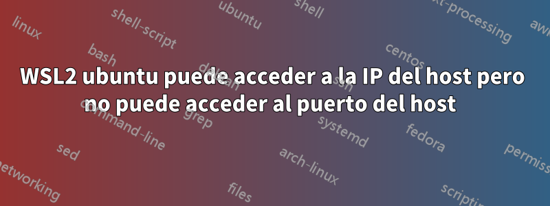 WSL2 ubuntu puede acceder a la IP del host pero no puede acceder al puerto del host 