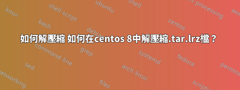 如何解壓縮 如何在centos 8中解壓縮.tar.lrz檔？