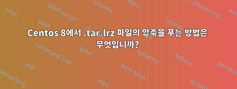 Centos 8에서 .tar.lrz 파일의 압축을 푸는 방법은 무엇입니까?