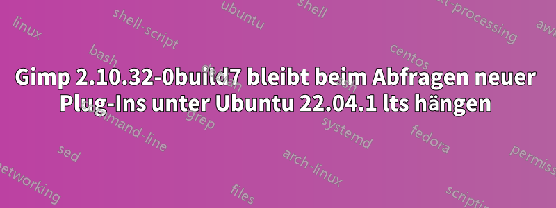 Gimp 2.10.32-0build7 bleibt beim Abfragen neuer Plug-Ins unter Ubuntu 22.04.1 lts hängen