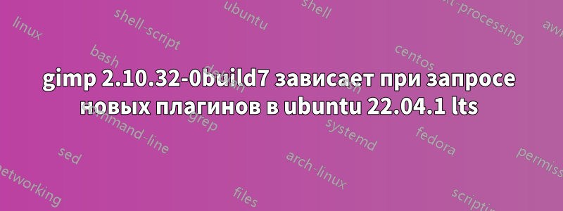 gimp 2.10.32-0build7 зависает при запросе новых плагинов в ubuntu 22.04.1 lts