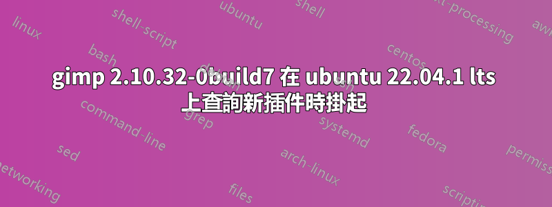 gimp 2.10.32-0build7 在 ubuntu 22.04.1 lts 上查詢新插件時掛起