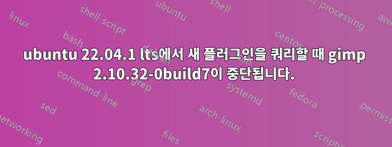 ubuntu 22.04.1 lts에서 새 플러그인을 쿼리할 때 gimp 2.10.32-0build7이 중단됩니다.