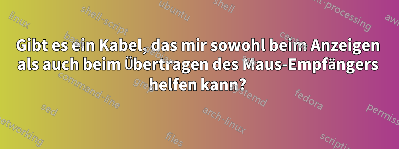 Gibt es ein Kabel, das mir sowohl beim Anzeigen als auch beim Übertragen des Maus-Empfängers helfen kann?