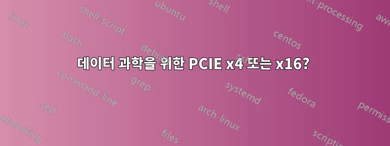 데이터 과학을 위한 PCIE x4 또는 x16?