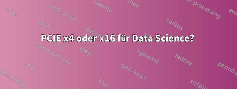 PCIE x4 oder x16 für Data Science?