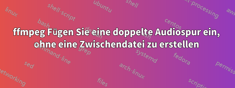 ffmpeg Fügen Sie eine doppelte Audiospur ein, ohne eine Zwischendatei zu erstellen