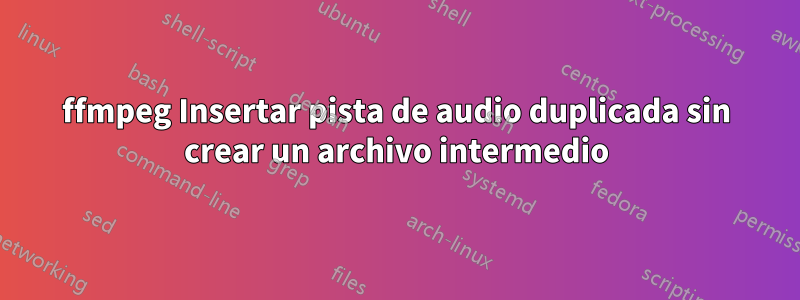 ffmpeg Insertar pista de audio duplicada sin crear un archivo intermedio