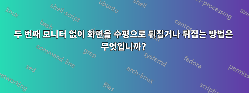 두 번째 모니터 없이 화면을 수평으로 뒤집거나 뒤집는 방법은 무엇입니까?