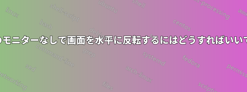 2台目のモニターなしで画面を水平に反転するにはどうすればいいですか