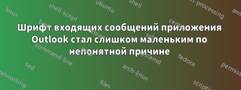 Шрифт входящих сообщений приложения Outlook стал слишком маленьким по непонятной причине