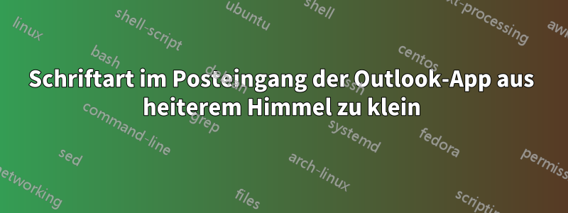 Schriftart im Posteingang der Outlook-App aus heiterem Himmel zu klein