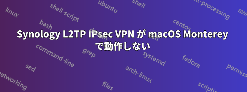 Synology L2TP IPsec VPN が macOS Monterey で動作しない