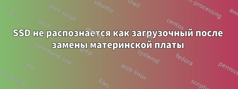 SSD не распознается как загрузочный после замены материнской платы