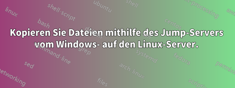 Kopieren Sie Dateien mithilfe des Jump-Servers vom Windows- auf den Linux-Server.