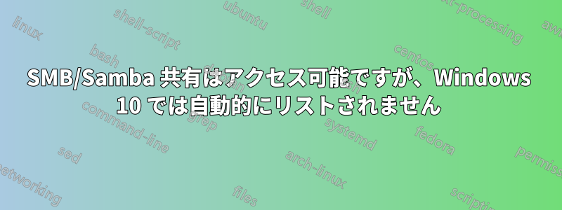 SMB/Samba 共有はアクセス可能ですが、Windows 10 では自動的にリストされません