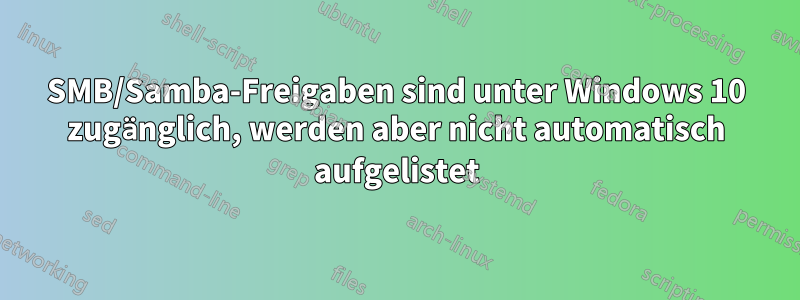 SMB/Samba-Freigaben sind unter Windows 10 zugänglich, werden aber nicht automatisch aufgelistet